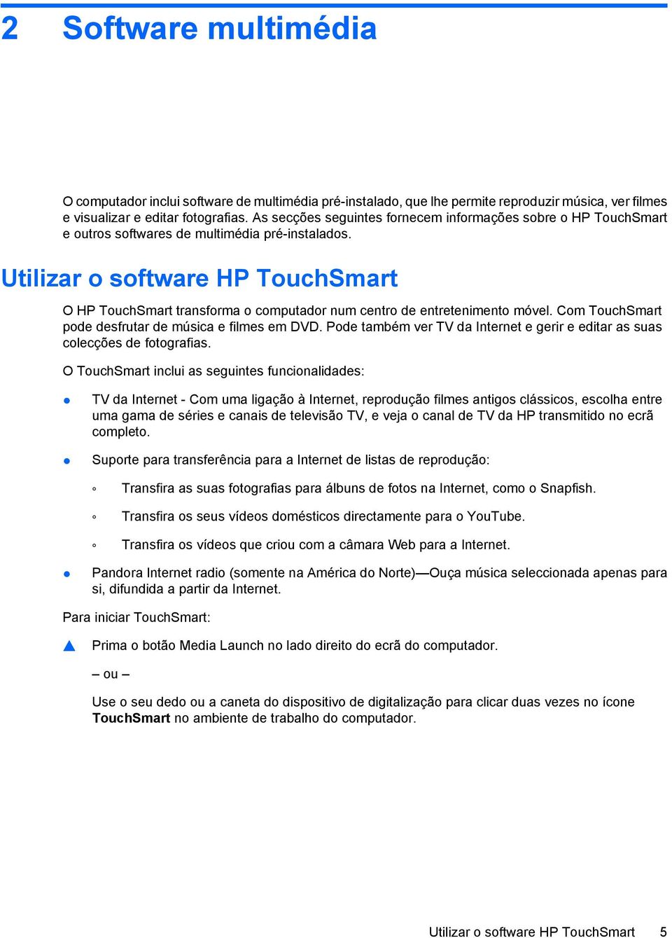 Utilizar o software HP TouchSmart O HP TouchSmart transforma o computador num centro de entretenimento móvel. Com TouchSmart pode desfrutar de música e filmes em DVD.