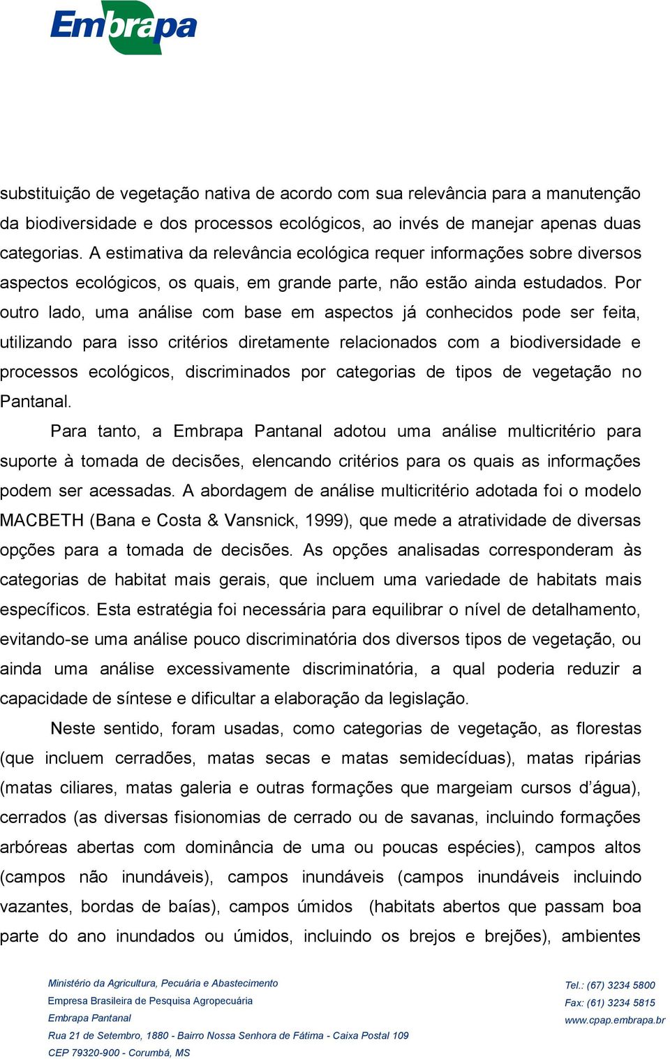 Por outro lado, uma análise com base em aspectos já conhecidos pode ser feita, utilizando para isso critérios diretamente relacionados com a biodiversidade e processos ecológicos, discriminados por