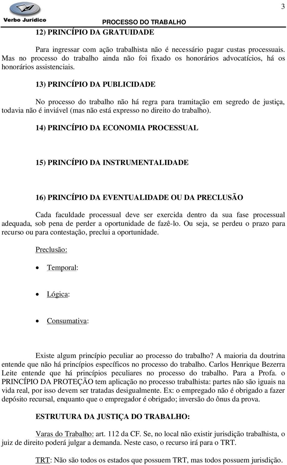 13) PRINCÍPIO DA PUBLICIDADE No processo do trabalho não há regra para tramitação em segredo de justiça, todavia não é inviável (mas não está expresso no direito do trabalho).