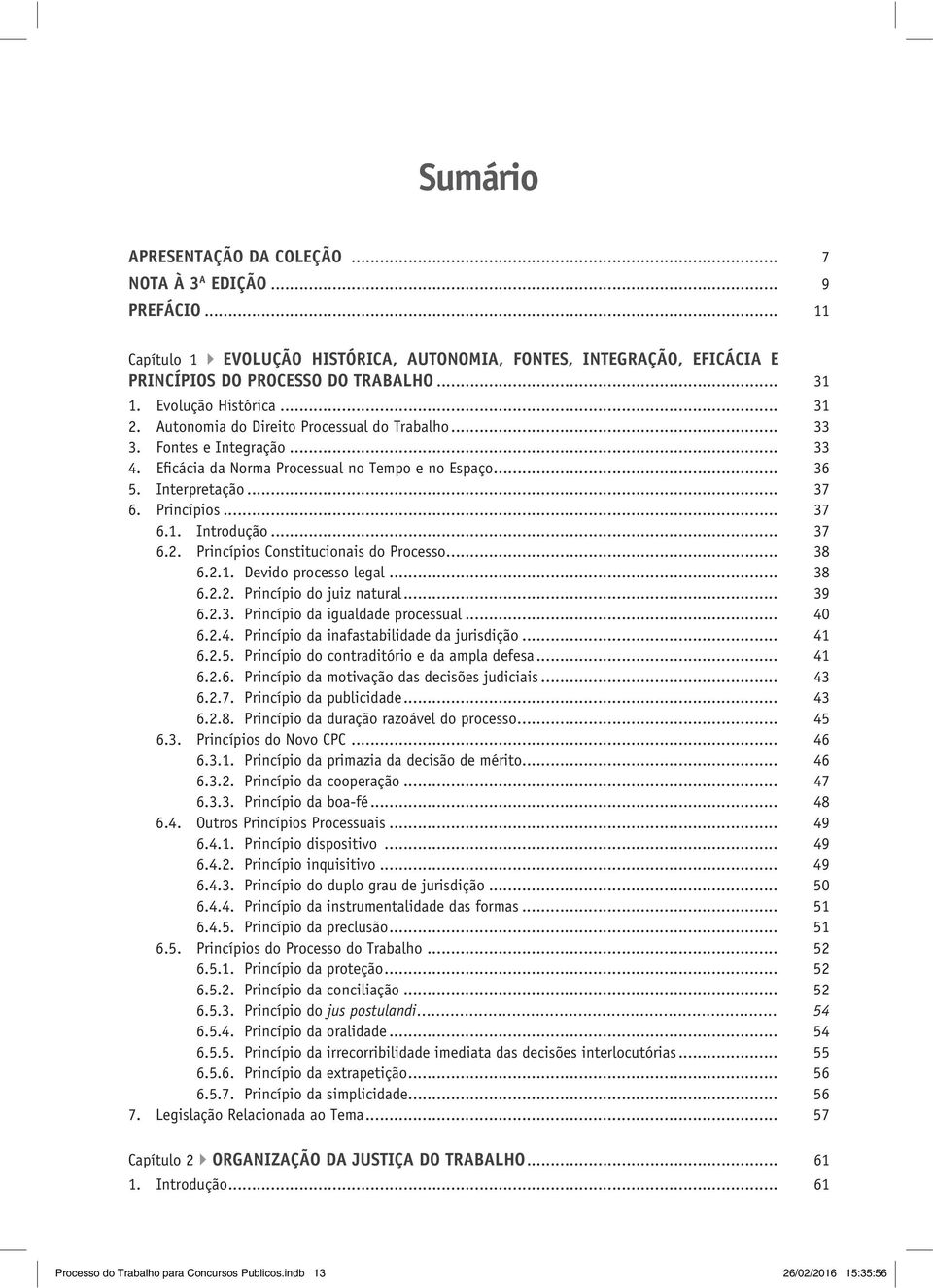 Princípios... 37 6.1. Introdução... 37 6.2. Princípios Constitucionais do Processo... 38 6.2.1. Devido processo legal... 38 6.2.2. Princípio do juiz natural... 39 6.2.3. Princípio da igualdade processual.