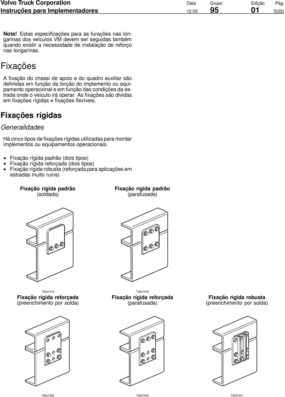 Fixações A fixação do chassi de apoio e do quadro auxiliar são definidas em função da torção do implemento ou equipamento operacional e em função das condições da estrada onde o veículo irá operar.