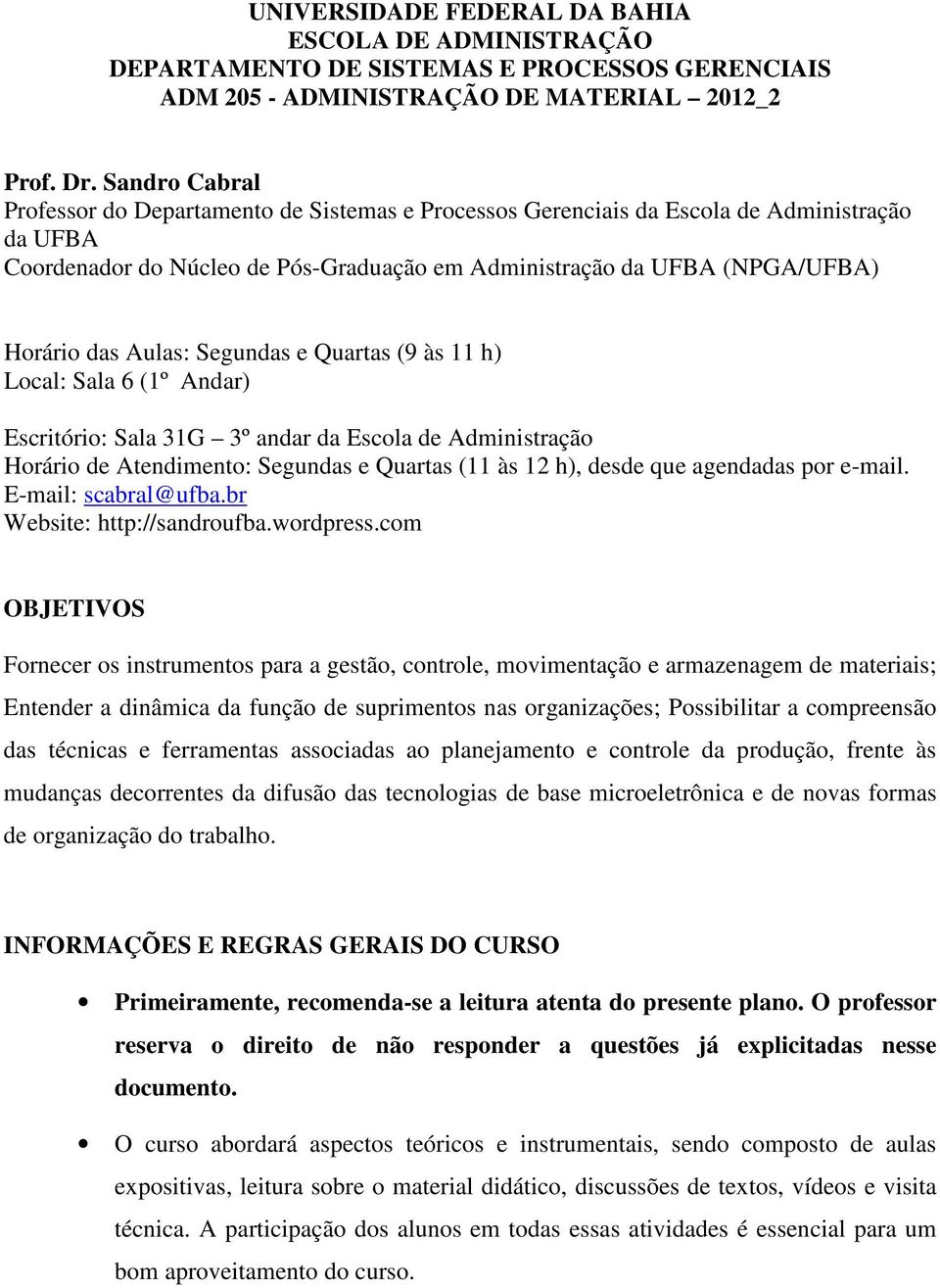 Aulas: Segundas e Quartas (9 às 11 h) Local: Sala 6 (1º Andar) Escritório: Sala 31G 3º andar da Escola de Administração Horário de Atendimento: Segundas e Quartas (11 às 12 h), desde que agendadas