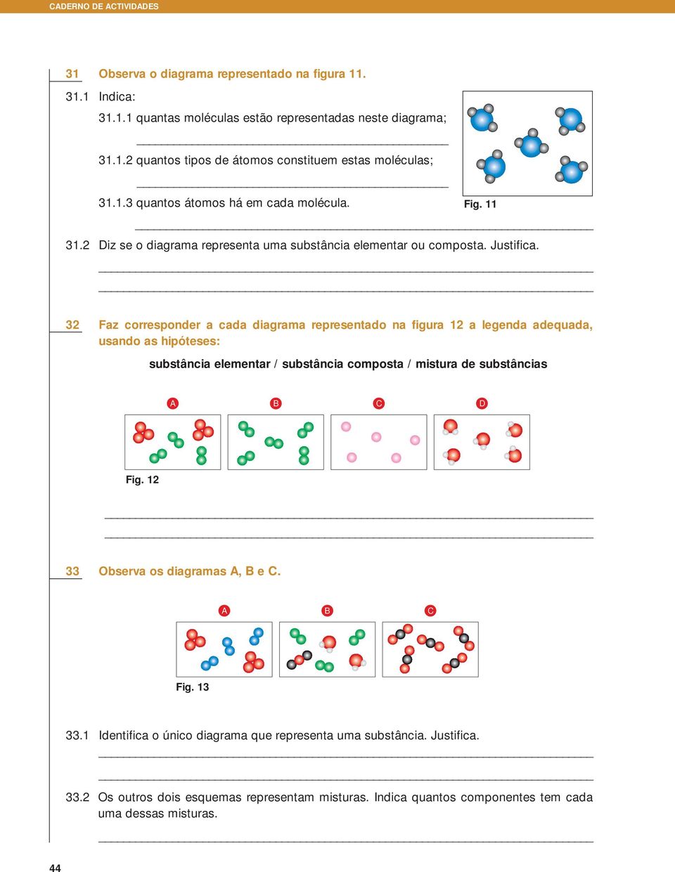 32 Faz corresponder a cada diagrama representado na figura 12 a legenda adequada, usando as hipóteses: substância elementar / substância composta / mistura de substâncias A B C D Fig.