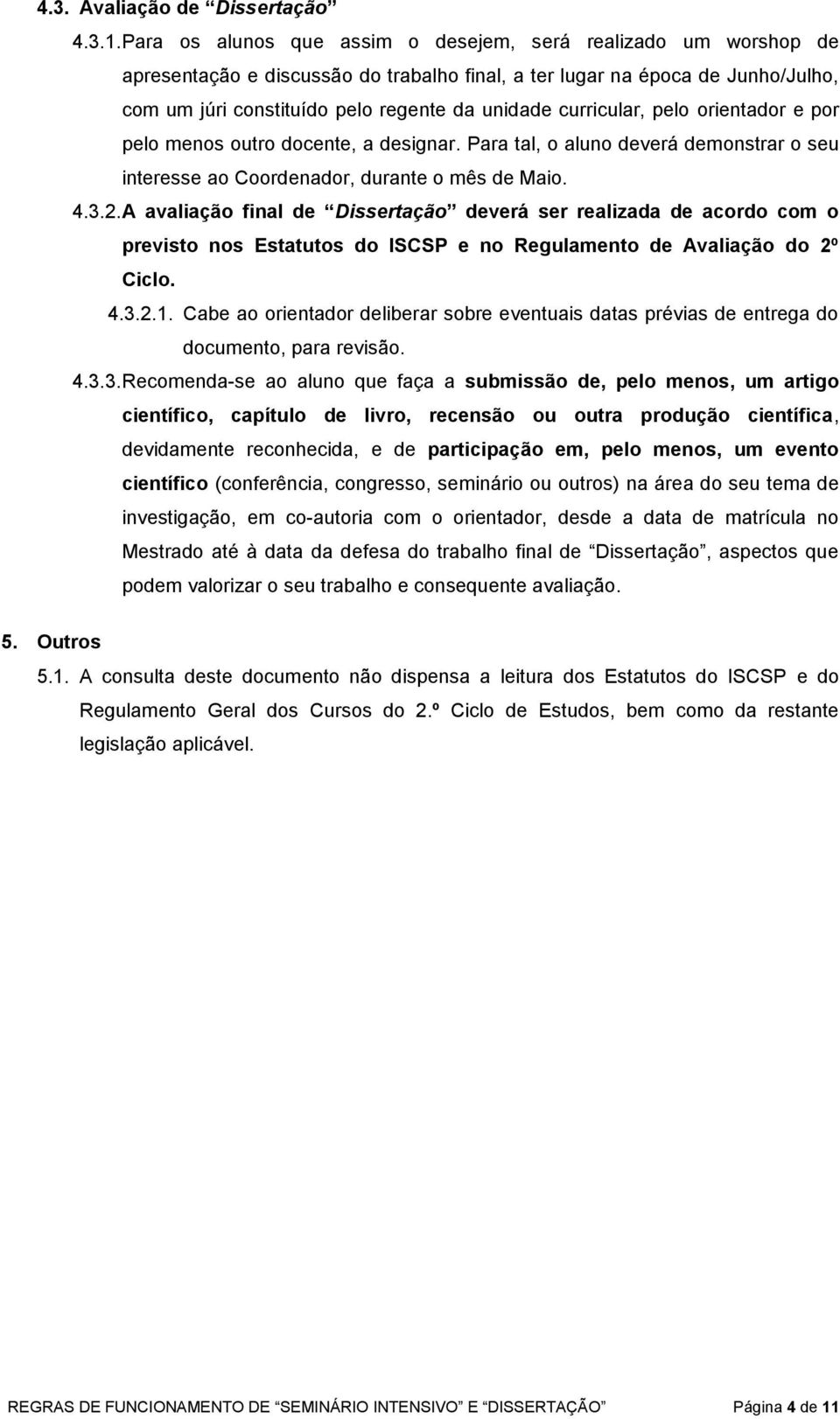 curricular, pelo orientador e por pelo menos outro docente, a designar. Para tal, o aluno deverá demonstrar o seu interesse ao Coordenador, durante o mês de Maio. 4.3.2.