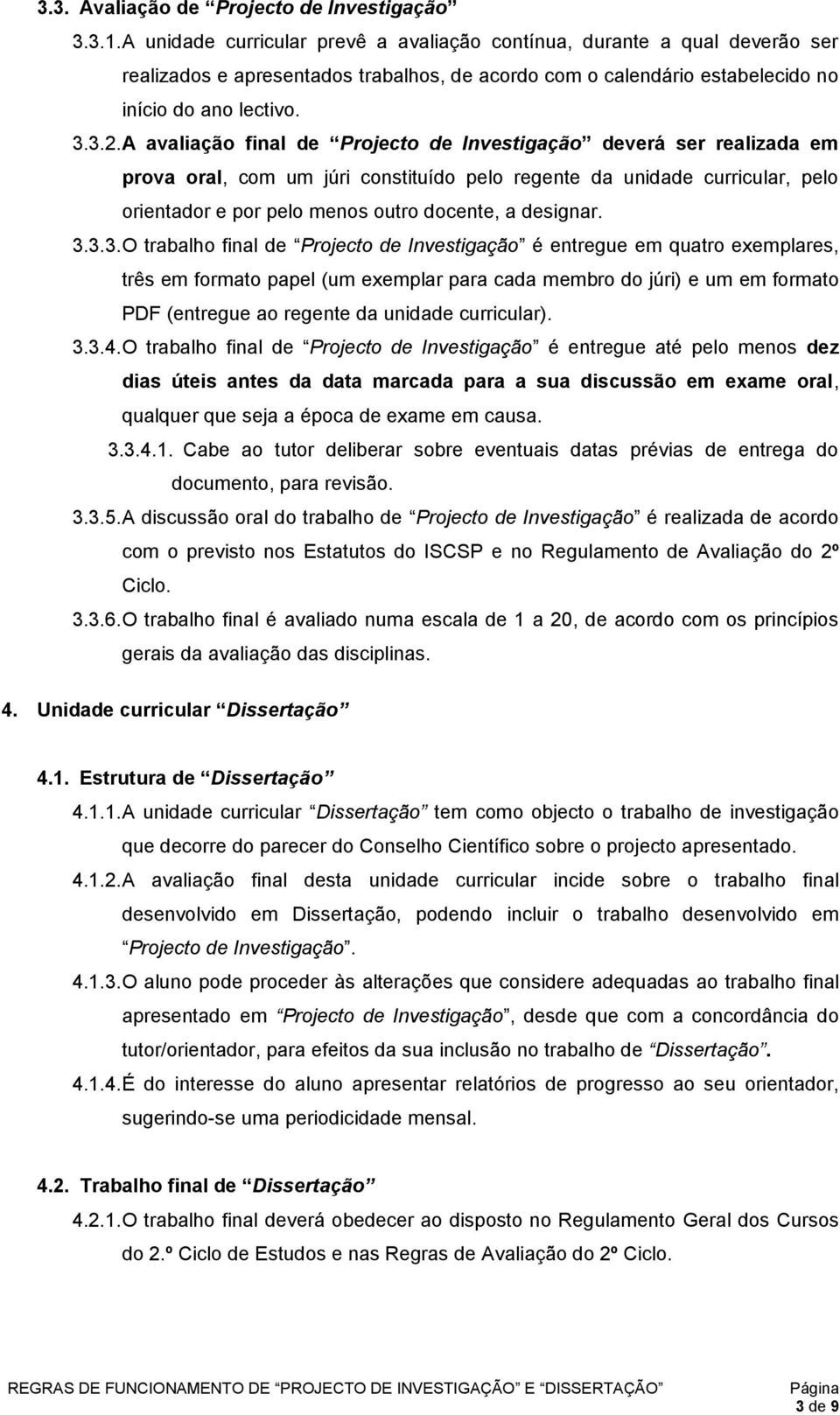 A avaliação final de Projecto de Investigação deverá ser realizada em prova oral, com um júri constituído pelo regente da unidade curricular, pelo orientador e por pelo menos outro docente, a