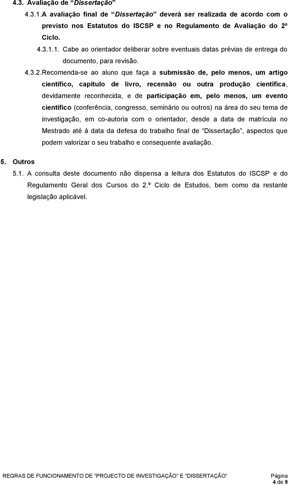 Recomenda-se ao aluno que faça a submissão de, pelo menos, um artigo científico, capítulo de livro, recensão ou outra produção científica, devidamente reconhecida, e de participação em, pelo menos,