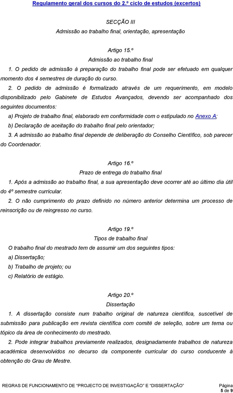 O pedido de admissão é formalizado através de um requerimento, em modelo disponibilizado pelo Gabinete de Estudos Avançados, devendo ser acompanhado dos seguintes documentos: a) Projeto de trabalho