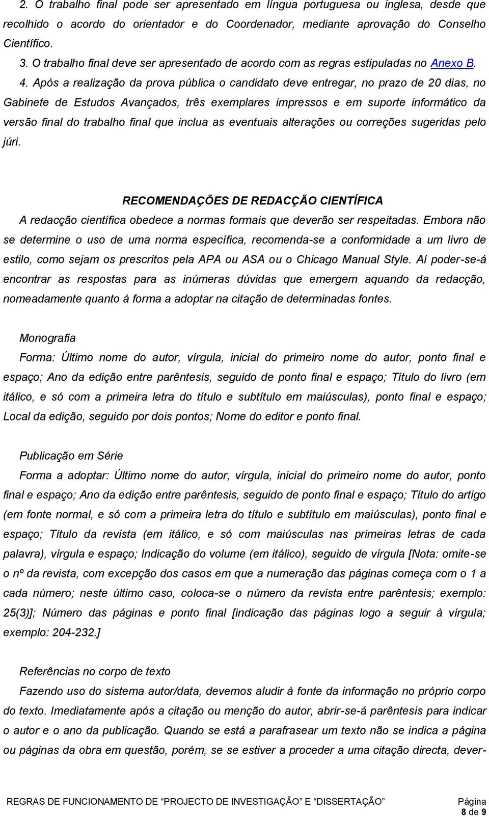 Após a realização da prova pública o candidato deve entregar, no prazo de 20 dias, no Gabinete de Estudos Avançados, três exemplares impressos e em suporte informático da versão final do trabalho