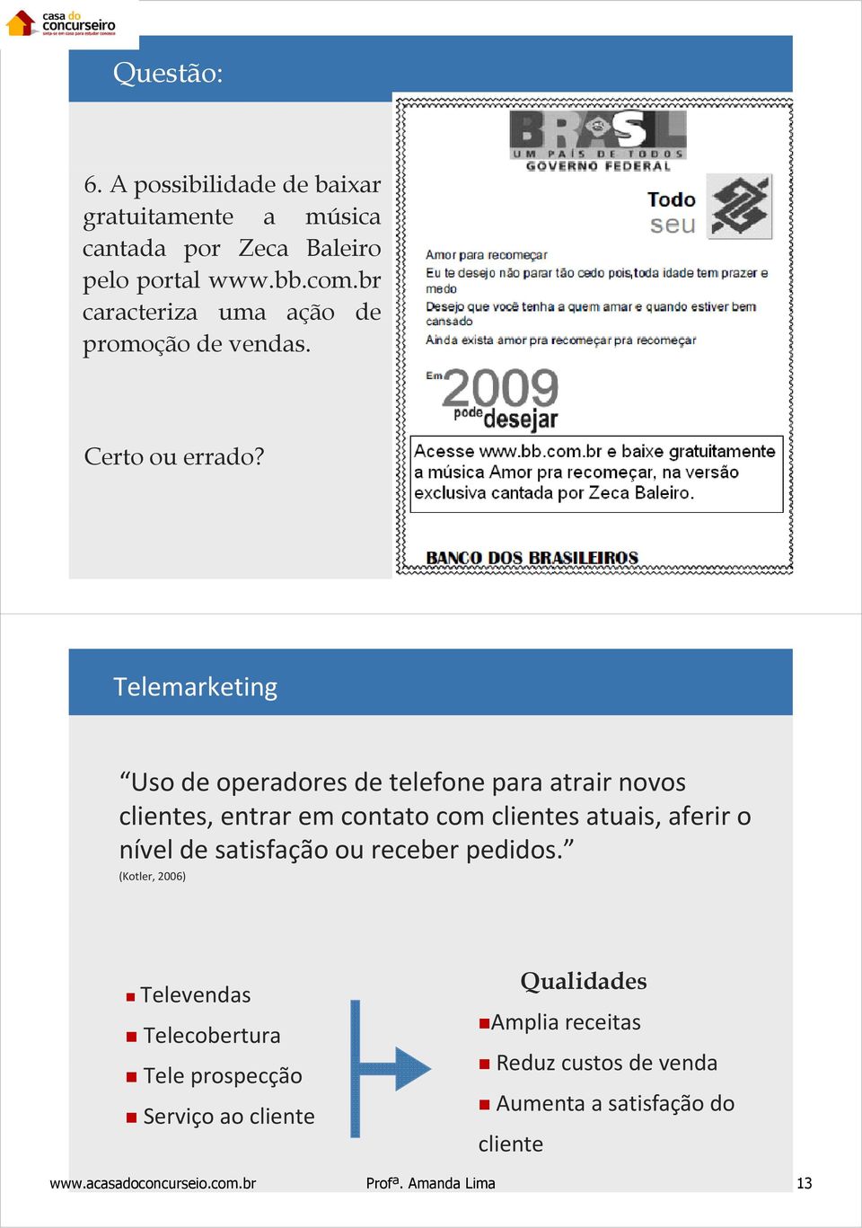 Telemarketing Uso de operadores de telefone para atrair novos clientes, entrar em contato com clientes atuais, aferir o nível de