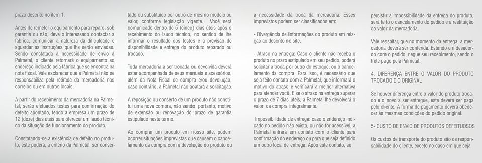 Sendo constatada a necessidade de envio à Palmetal, o cliente retornará o equipamento ao endereço indicado pela fábrica que se encontra na nota fiscal.