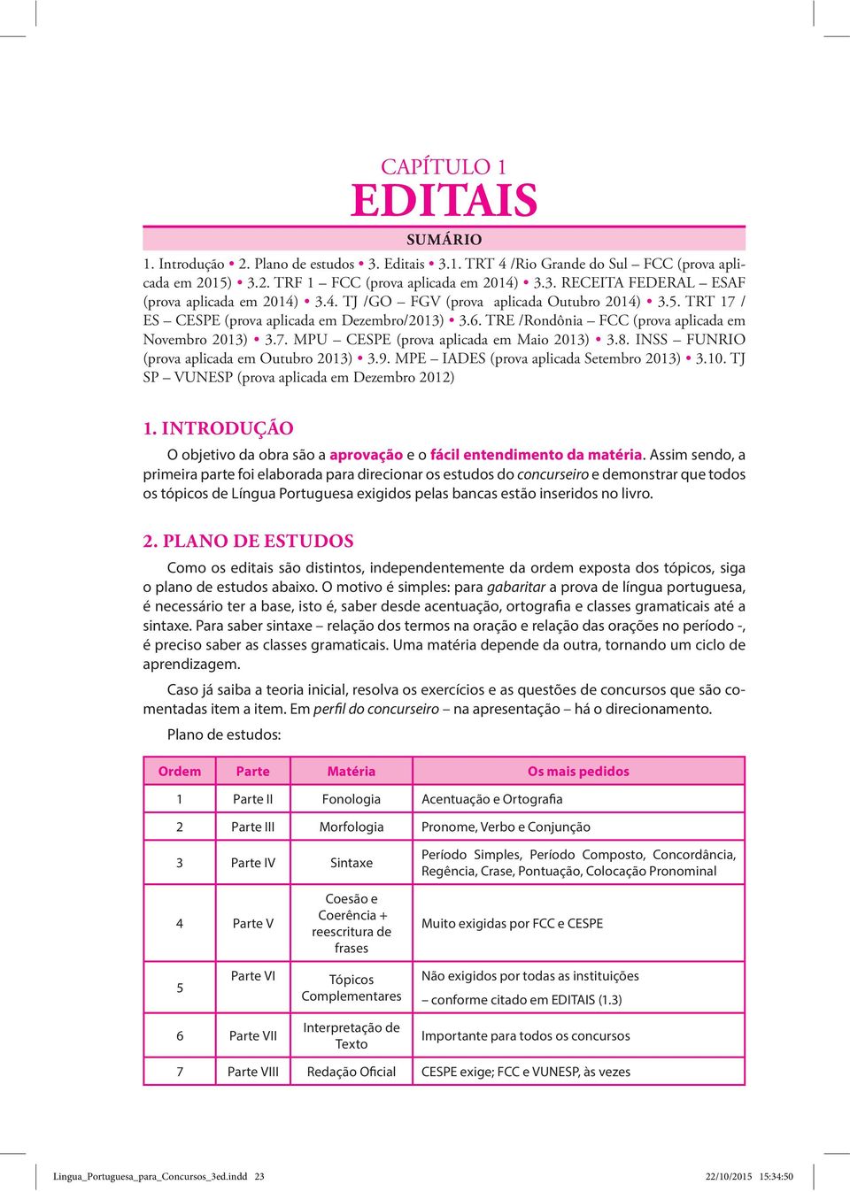 TRE /Rondônia FCC (prova aplicada em Novembro 2013) 3.7. MPU CESPE (prova aplicada em Maio 2013) 3.8. INSS FUNRIO (prova aplicada em Outubro 2013) 3.9. MPE IADES (prova aplicada Setembro 2013) 3.10.