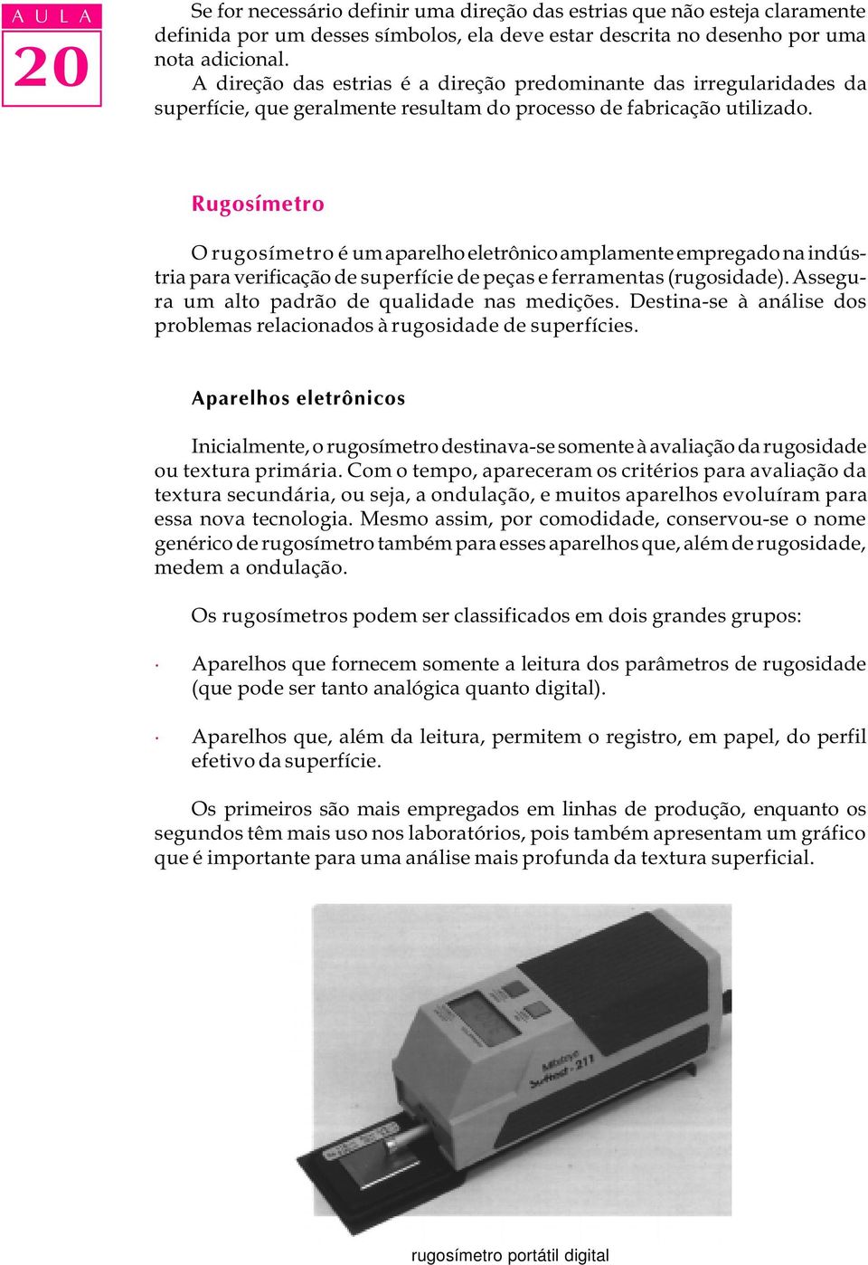 Rugosímetro O rugosímetro é um aparelho eletrônico amplamente empregado na indústria para verificação de superfície de peças e ferramentas (rugosidade).