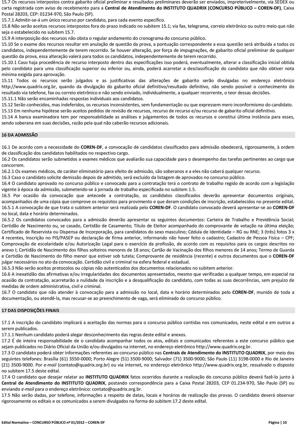 15.8 Não serão aceitos recursos interpostos fora do prazo indicado no subitem 15.1; via fax, telegrama, correio eletrônico ou outro meio que não seja o estabelecido no subitem 15.7. 15.9 A interposição dos recursos não obsta o regular andamento do cronograma do concurso público.