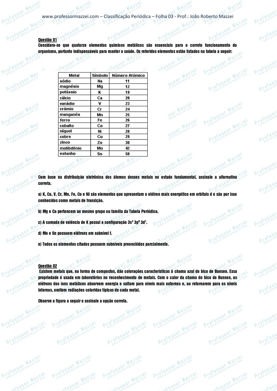 a) K, Ca, V, Cr, Mn, Fe, Co e Ni são elementos que apresentam o elétron mais energético em orbitais d e são por isso conhecidos como metais de transição.