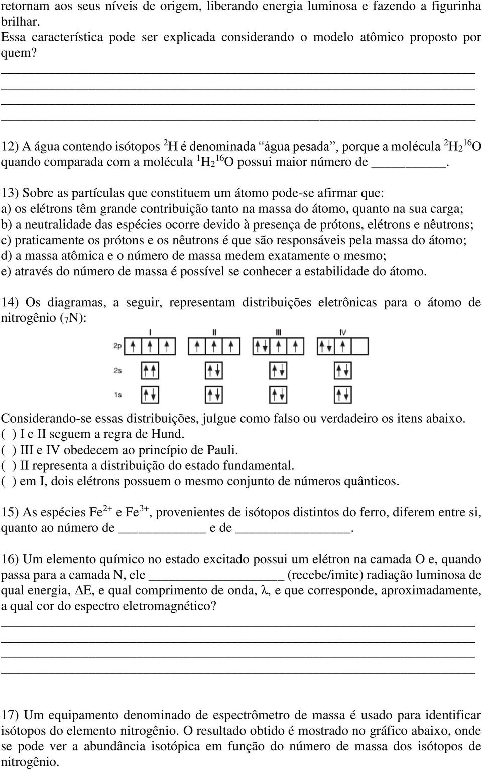 13) Sobre as partículas que constituem um átomo pode-se afirmar que: a) os elétrons têm grande contribuição tanto na massa do átomo, quanto na sua carga; b) a neutralidade das espécies ocorre devido