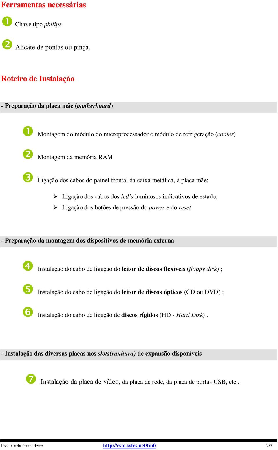 caixa metálica, à placa mãe: Ligação dos cabos dos led s luminosos indicativos de estado; Ligação dos botões de pressão do power e do reset - Preparação da montagem dos dispositivos de memória