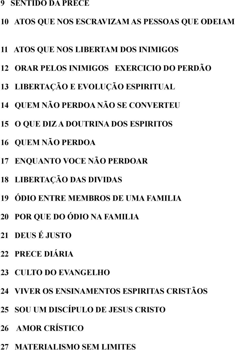 ENQUANTO VOCE NÃO PERDOAR 18 LIBERTAÇÃO DAS DIVIDAS 19 ÓDIO ENTRE MEMBROS DE UMA FAMILIA 20 POR QUE DO ÓDIO NA FAMILIA 21 DEUS É JUSTO 22 PRECE