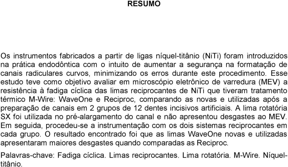 Esse estudo teve como objetivo avaliar em microscópio eletrônico de varredura (MEV) a resistência à fadiga cíclica das limas reciprocantes de NiTi que tiveram tratamento térmico M-Wire: WaveOne e