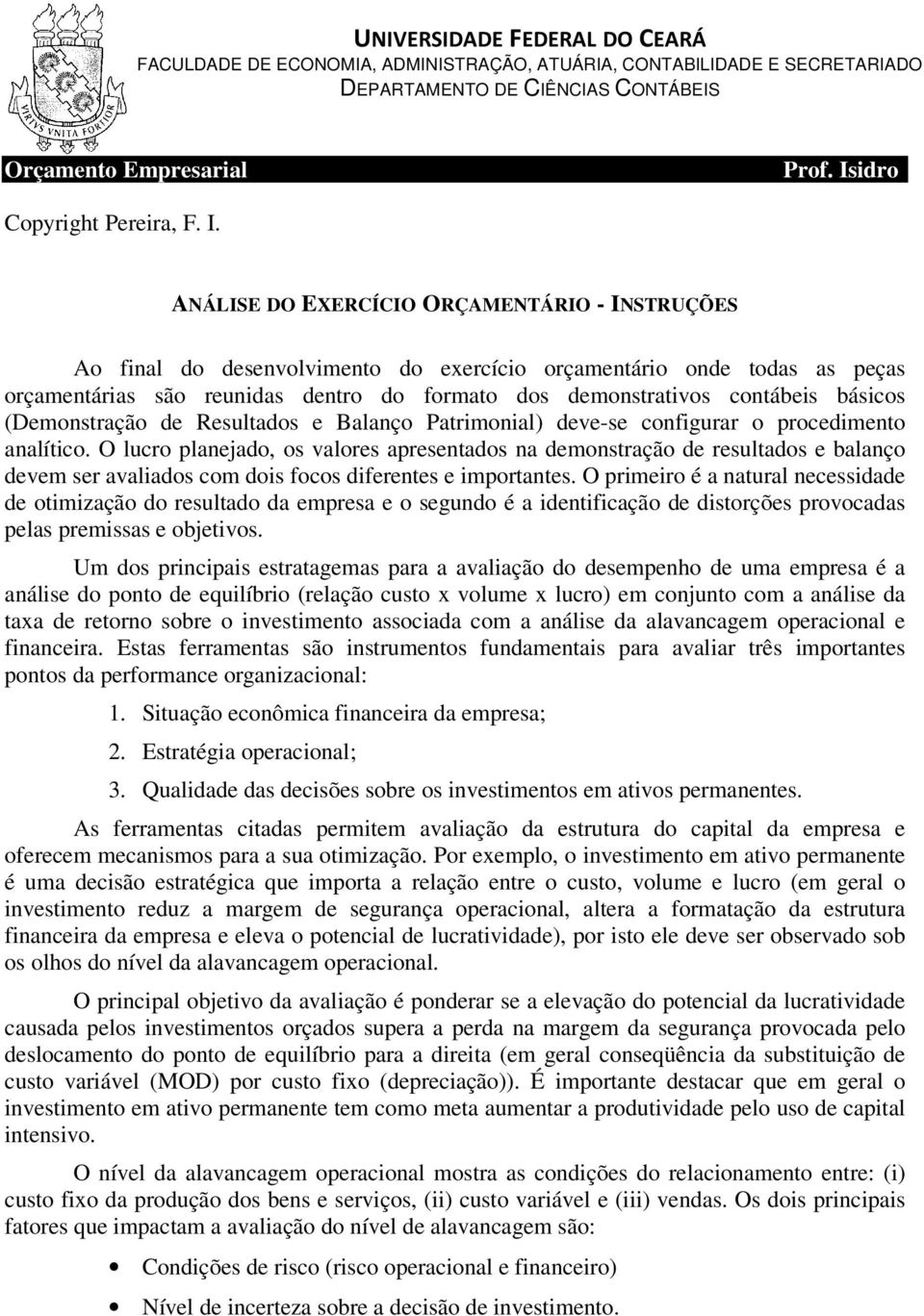 ANÁLISE DO EXERCÍCIO ORÇAMENTÁRIO - INSTRUÇÕES Ao final do desenvolvimento do exercício orçamentário onde todas as peças orçamentárias são reunidas dentro do formato dos demonstrativos contábeis