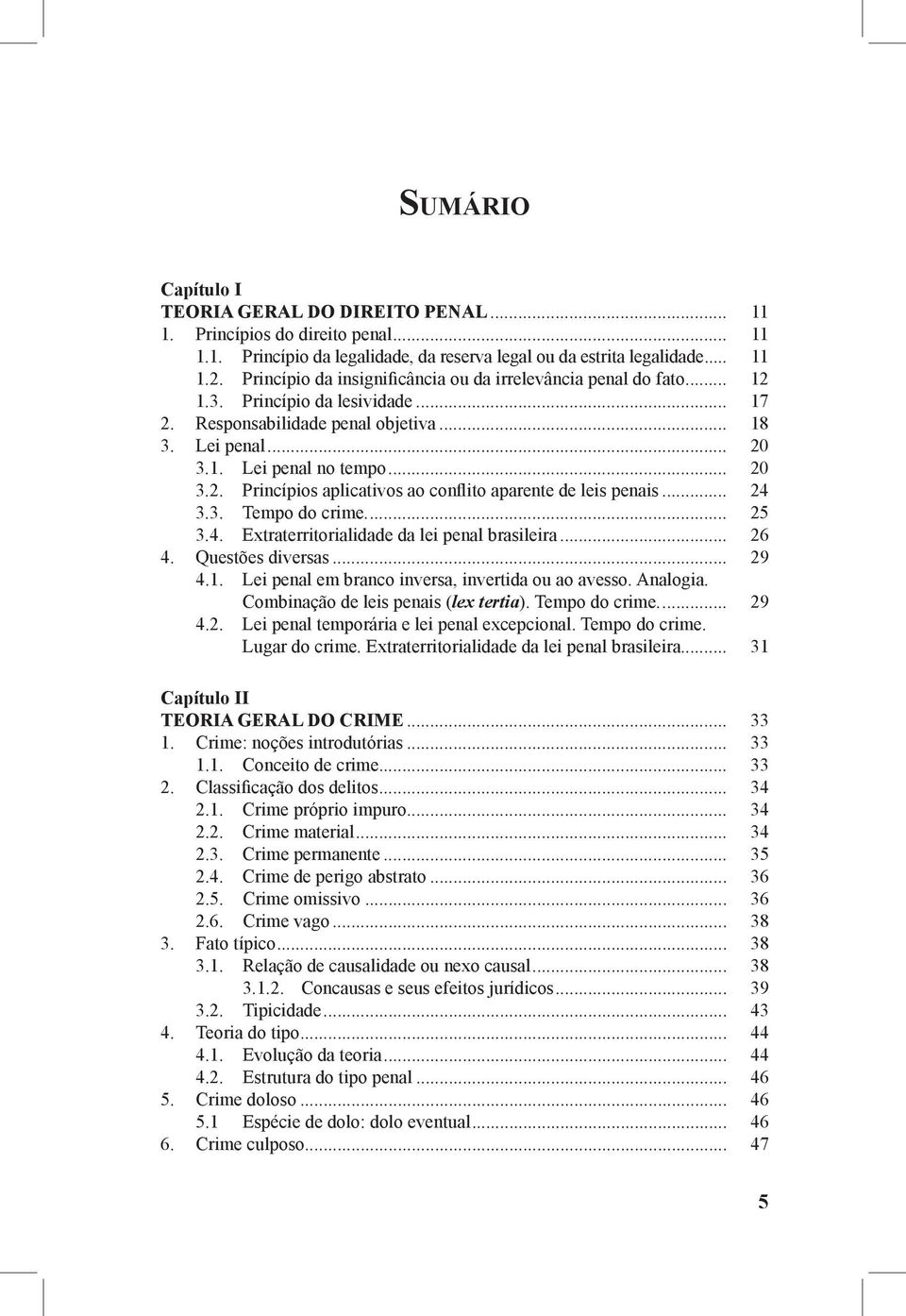 .. 24 3.3. Tempo do crime... 25 3.4. Extraterritorialidade da lei penal brasileira... 26 4. Questões diversas... 29 4.1. Lei penal em branco inversa, invertida ou ao avesso. Analogia.