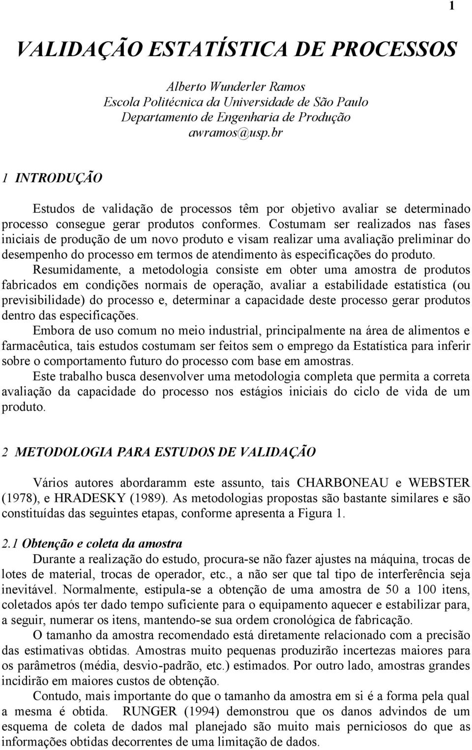 Costumam ser realizados nas fases iniciais de produção de um novo produto e visam realizar uma avaliação preliminar do desempenho do processo em termos de atendimento às especificações do produto.