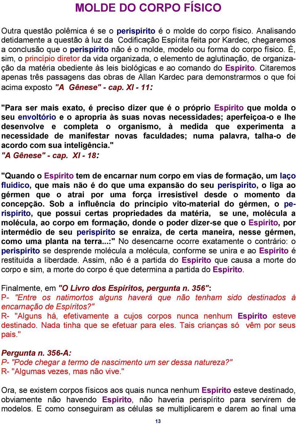 É, sim, o princípio diretor da vida organizada, o elemento de aglutinação, de organização da matéria obediente às leis biológicas e ao comando do Espírito.