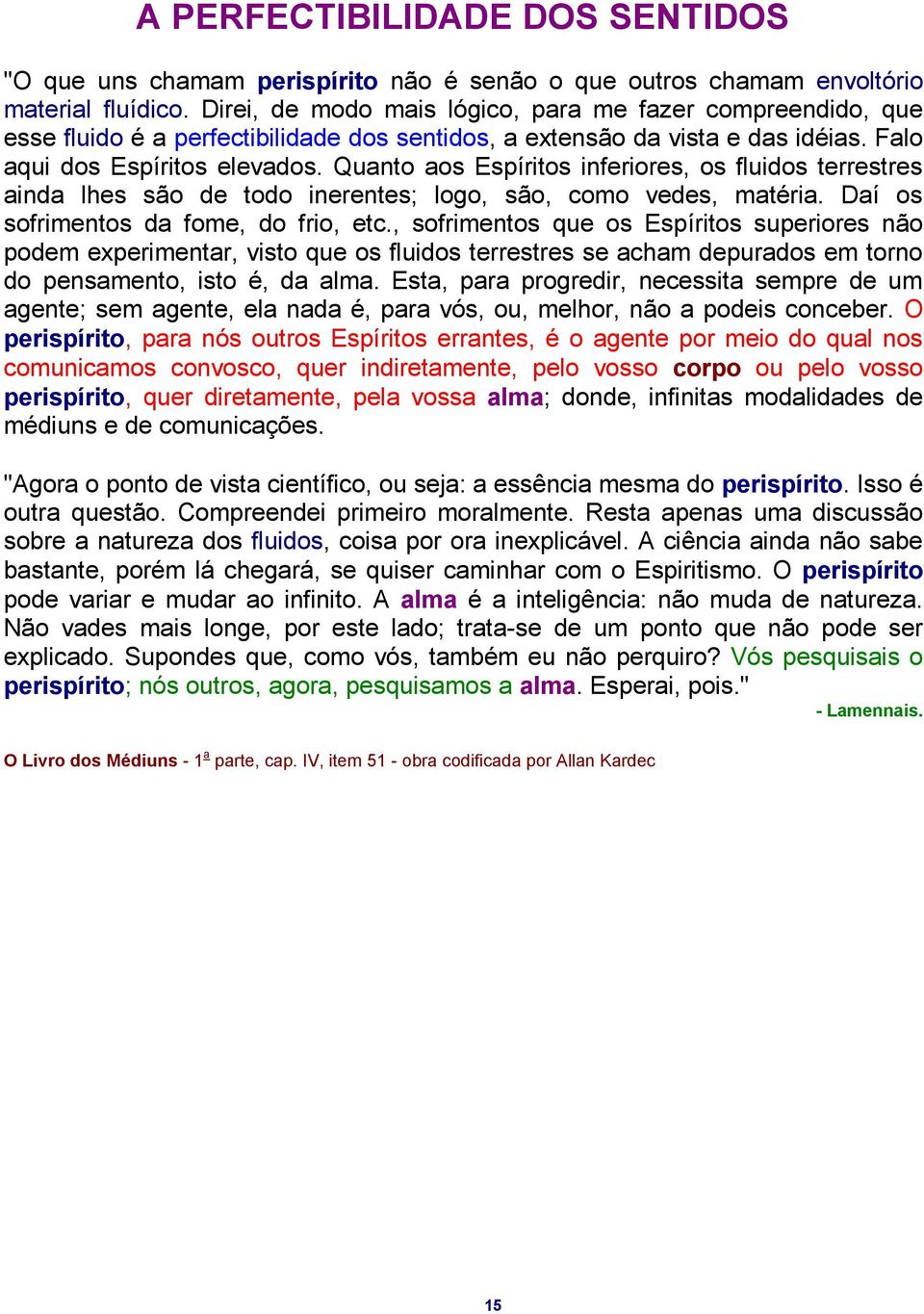 Quanto aos Espíritos inferiores, os fluidos terrestres ainda lhes são de todo inerentes; logo, são, como vedes, matéria. Daí os sofrimentos da fome, do frio, etc.