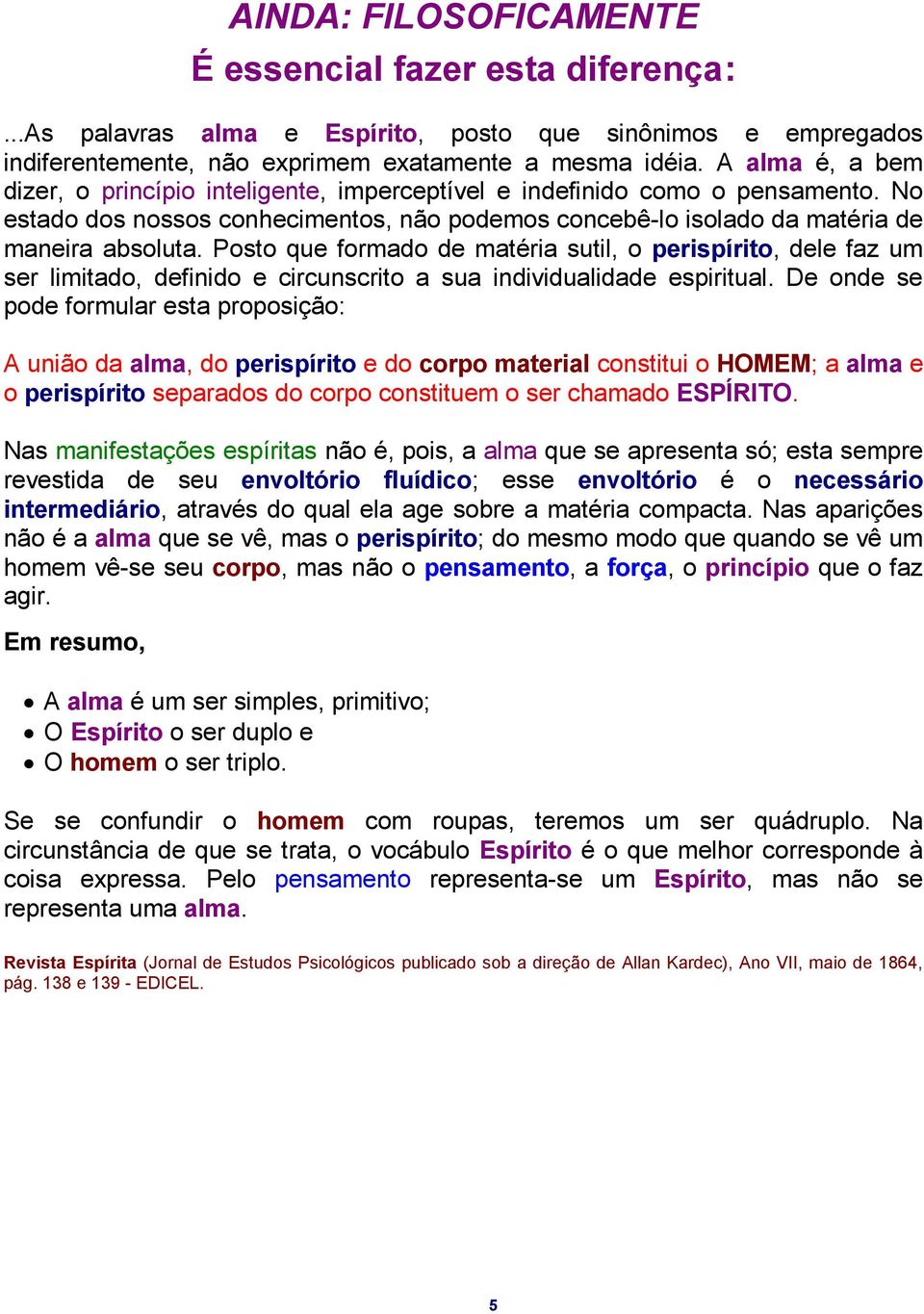 Posto que formado de matéria sutil, o perispírito, dele faz um ser limitado, definido e circunscrito a sua individualidade espiritual.