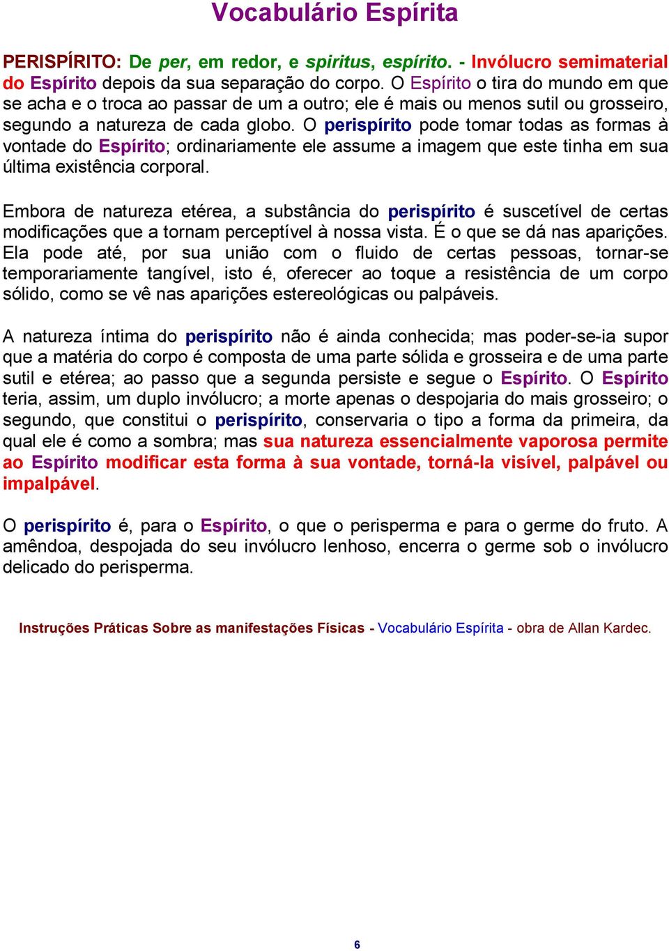 O perispírito pode tomar todas as formas à vontade do Espírito; ordinariamente ele assume a imagem que este tinha em sua última existência corporal.