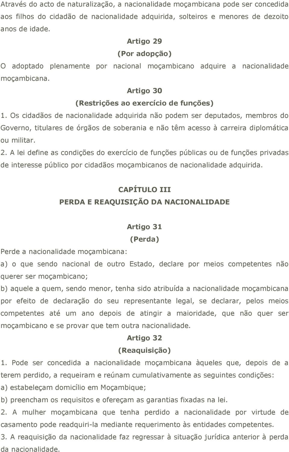 Os cidadãos de nacionalidade adquirida não podem ser deputados, membros do Governo, titulares de órgãos de soberania e não têm acesso à carreira diplomática ou militar. 2.