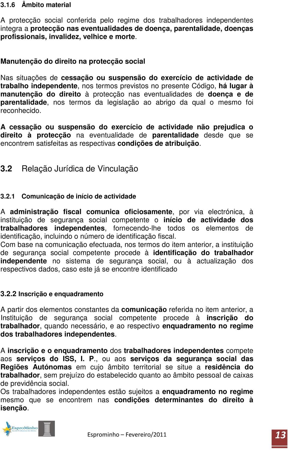 Manutenção do direito na protecção social Nas situações de cessação ou suspensão do exercício de actividade de trabalho independente, nos termos previstos no presente Código, há lugar à manutenção do