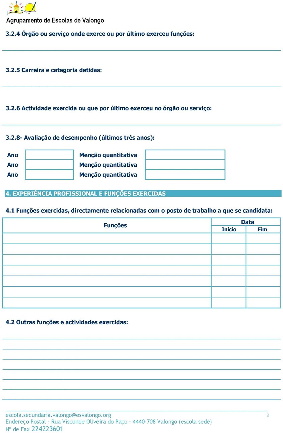 1 Funções exercidas, directamente relacionadas com o posto de trabalho a que se candidata: Funções Início Data Fim 4.