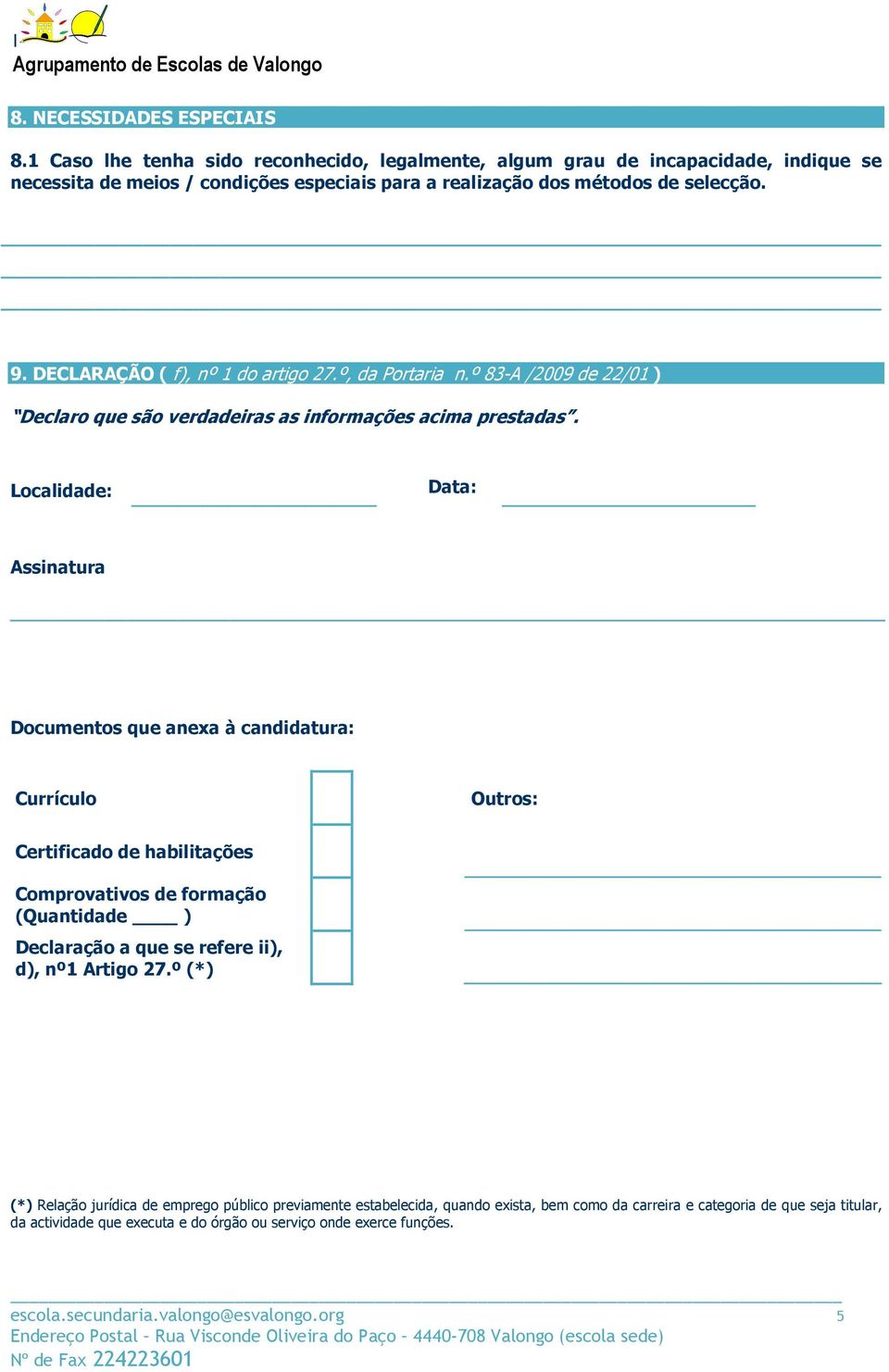 Localidade: Data: Assinatura Documentos que anexa à candidatura: Currículo Outros: Certificado de habilitações Comprovativos de formação (Quantidade ) Declaração a que se refere ii), d), nº1 Artigo