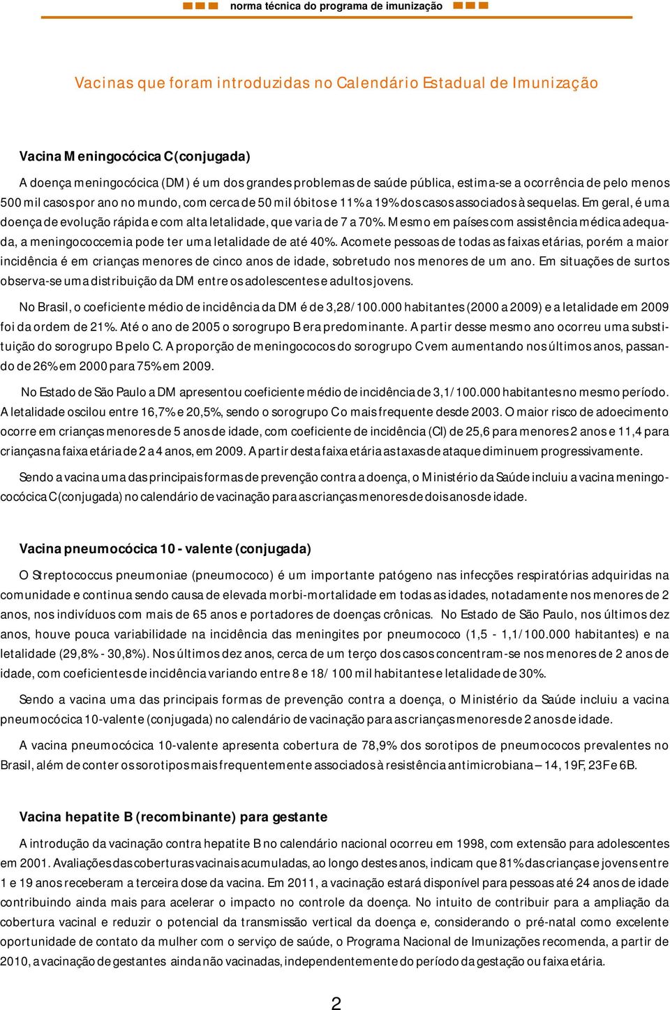 Em geral, é uma doença de evolução rápida e com alta letalidade, que varia de 7 a 70%. Mesmo em países com assistência médica adequada, a meningococcemia pode ter uma letalidade de até 40%.