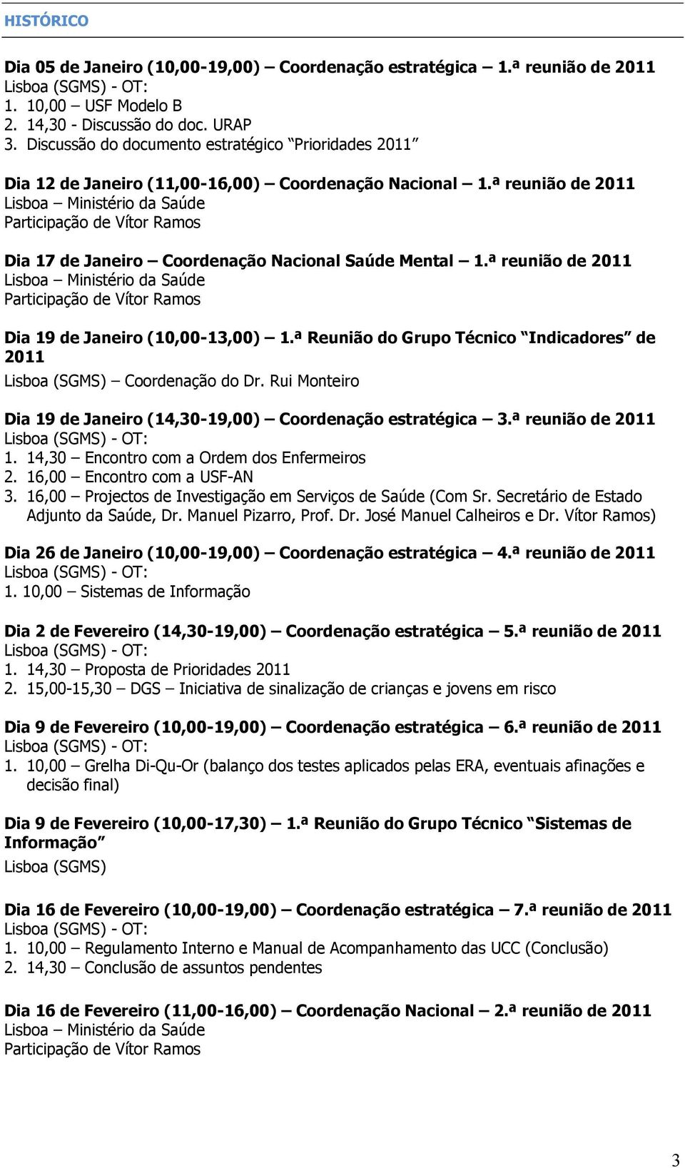 ª reunião de 2011 Dia 19 de Janeiro (10,00-13,00) 1.ª Reunião do Grupo Técnico Indicadores de 2011 Coordenação do Dr. Rui Monteiro Dia 19 de Janeiro (14,30-19,00) Coordenação estratégica 3.