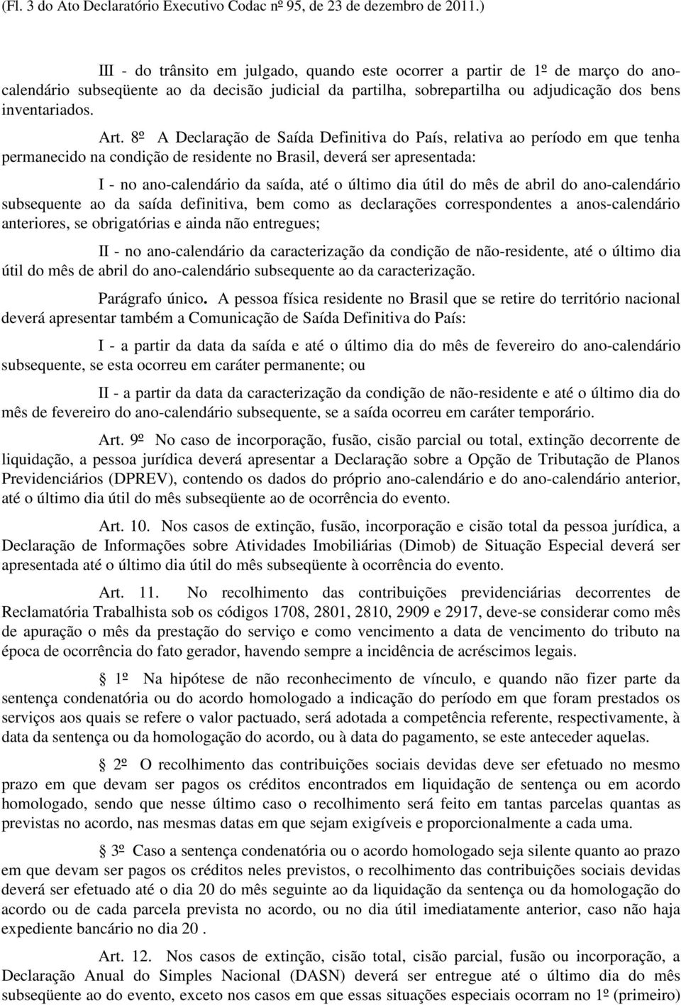 8º A Declaração de Saída Definitiva do País, relativa ao período em que tenha permanecido na condição de residente no Brasil, deverá ser apresentada: I - no ano-calendário da saída, até o último dia
