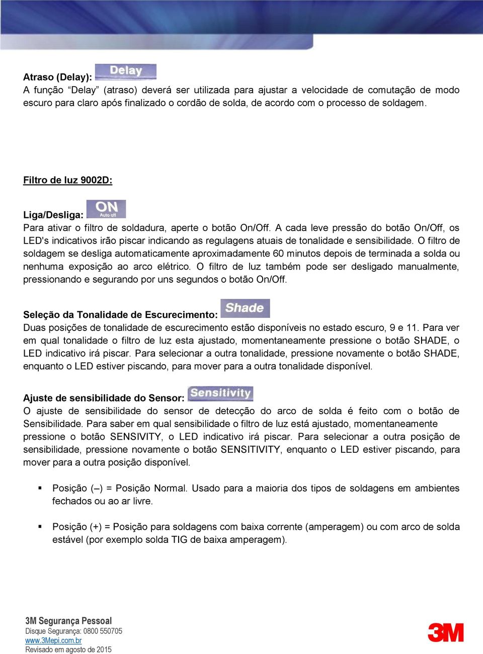 A cada leve pressão do botão On/Off, os LED's indicativos irão piscar indicando as regulagens atuais de tonalidade e sensibilidade.