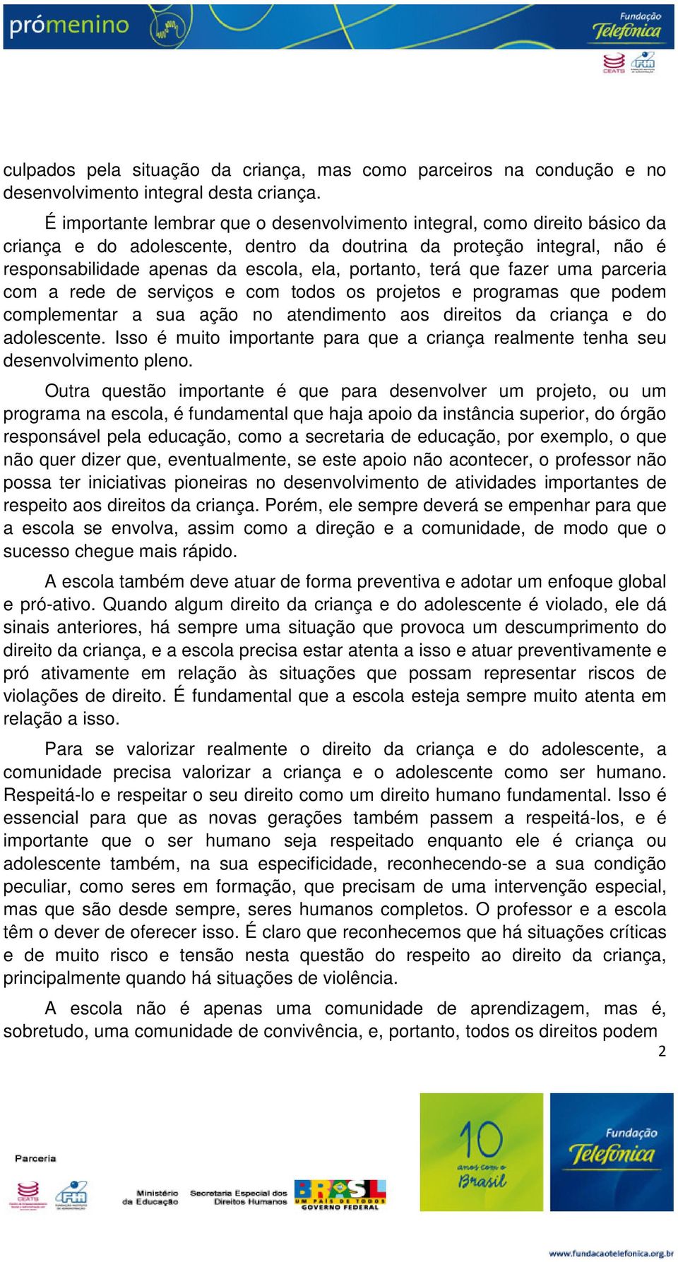 terá que fazer uma parceria com a rede de serviços e com todos os projetos e programas que podem complementar a sua ação no atendimento aos direitos da criança e do adolescente.