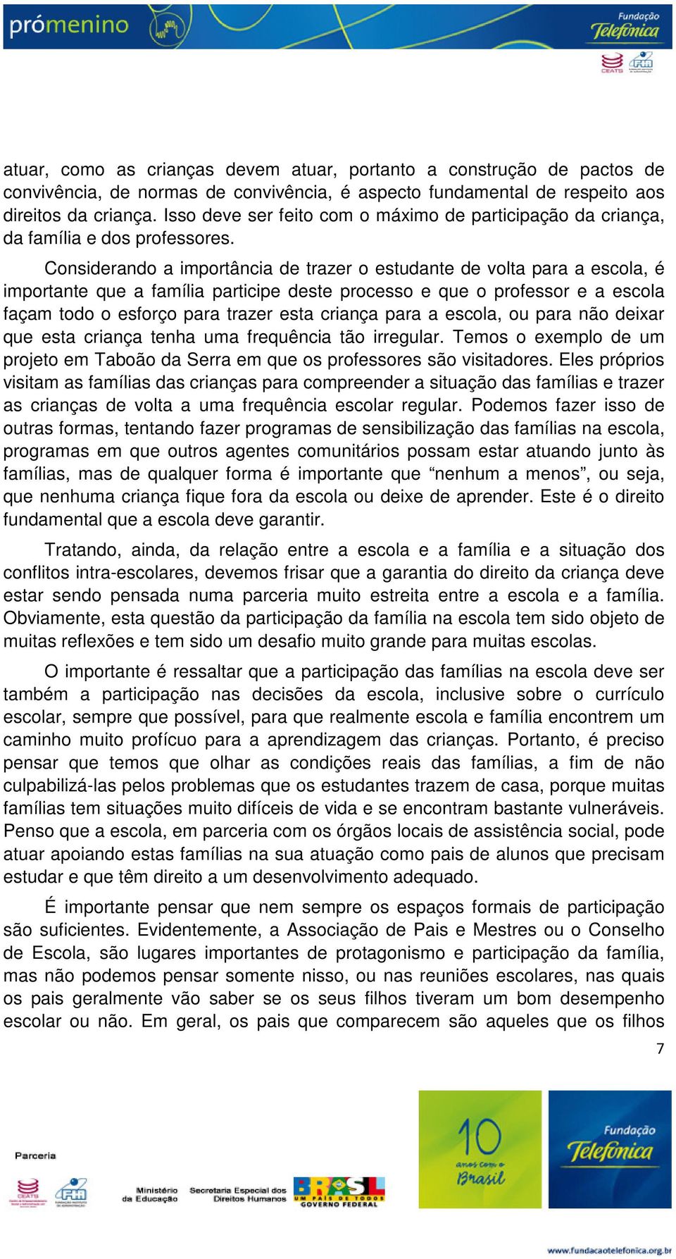 Considerando a importância de trazer o estudante de volta para a escola, é importante que a família participe deste processo e que o professor e a escola façam todo o esforço para trazer esta criança