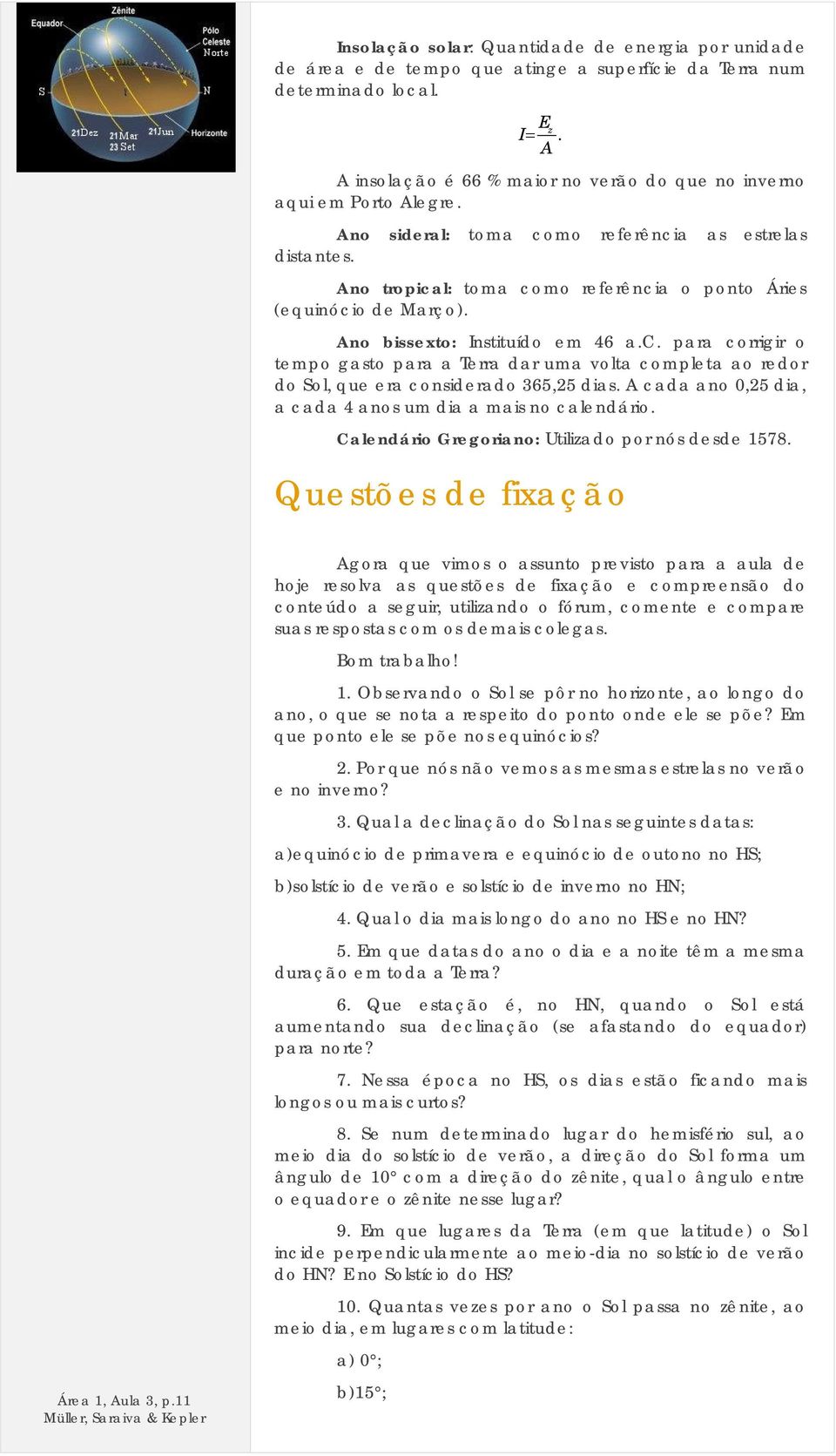 Ano tropical: toma como referência o ponto Áries (equinócio de Março). Ano bissexto: Instituído em 46 a.c. para corrigir o tempo gasto para a Terra dar uma volta completa ao redor do Sol, que era considerado 365,25 dias.