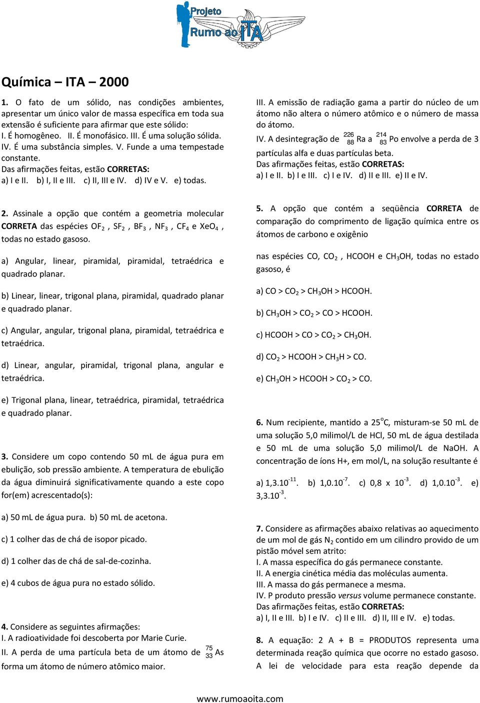 IV. A desintegração de 226 214 88 Ra a 83 Po envolve a perda de 3 partículas alfa e duas partículas beta. a) I e II. b) I e III. c) I e IV. d) II e III. e) II e IV. 2. Assinale a opção que contém a geometria molecular CORRETA das espécies OF 2, SF 2, BF 3, NF 3, CF 4 e XeO 4, todas no estado gasoso.