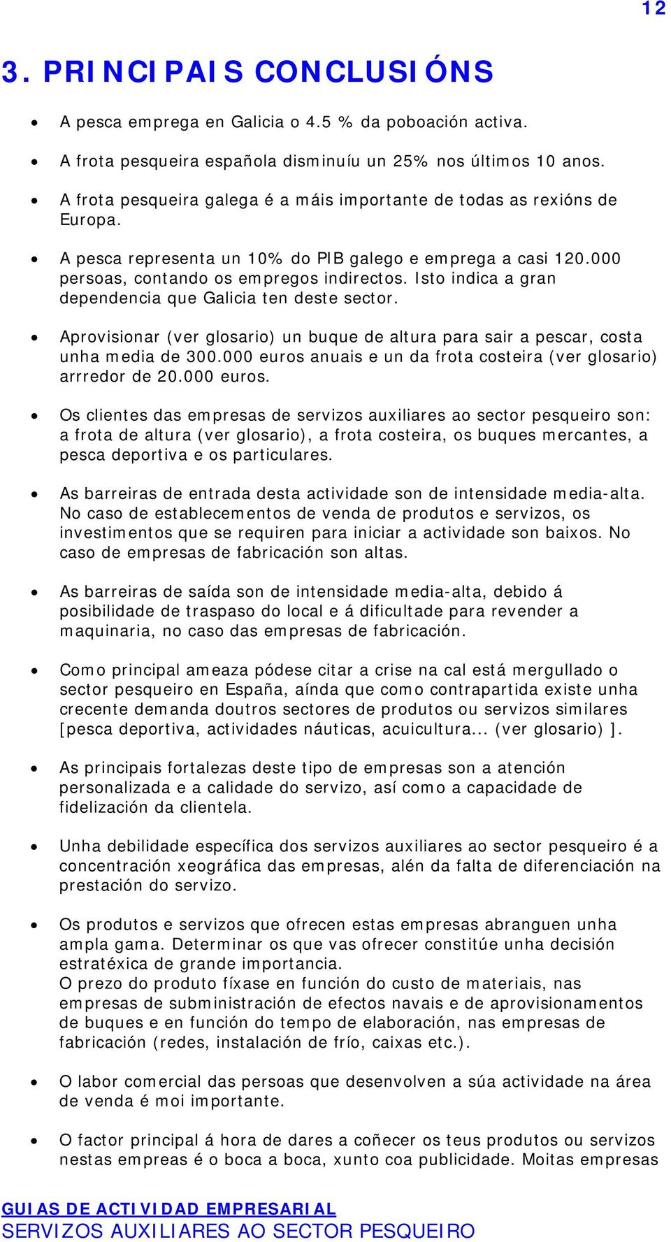 Isto indica a gran dependencia que Galicia ten deste sector. Aprovisionar (ver glosario) un buque de altura para sair a pescar, costa unha media de 300.