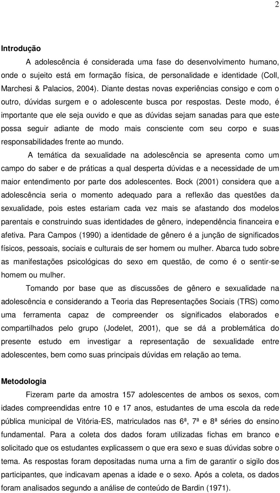 Deste modo, é importante que ele seja ouvido e que as dúvidas sejam sanadas para que este possa seguir adiante de modo mais consciente com seu corpo e suas responsabilidades frente ao mundo.