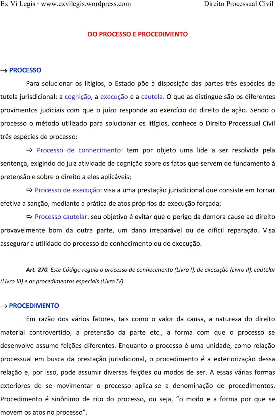 Sendo o processo o método utilizado para solucionar os litígios, conhece o três espécies de processo: Processo de conhecimento: tem por objeto uma lide a ser resolvida pela sentença, exigindo do juiz