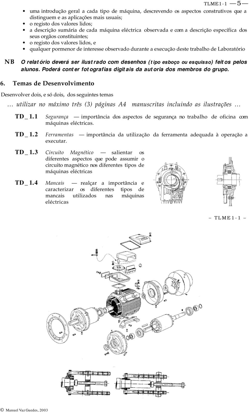 Laboratório NB O relatório deverá ser ilustrado com desenhos (tipo esboço ou esquisso) feitos pelos alunos. Poderá conter fotografias digitais da autoria dos membros do grupo. 6.