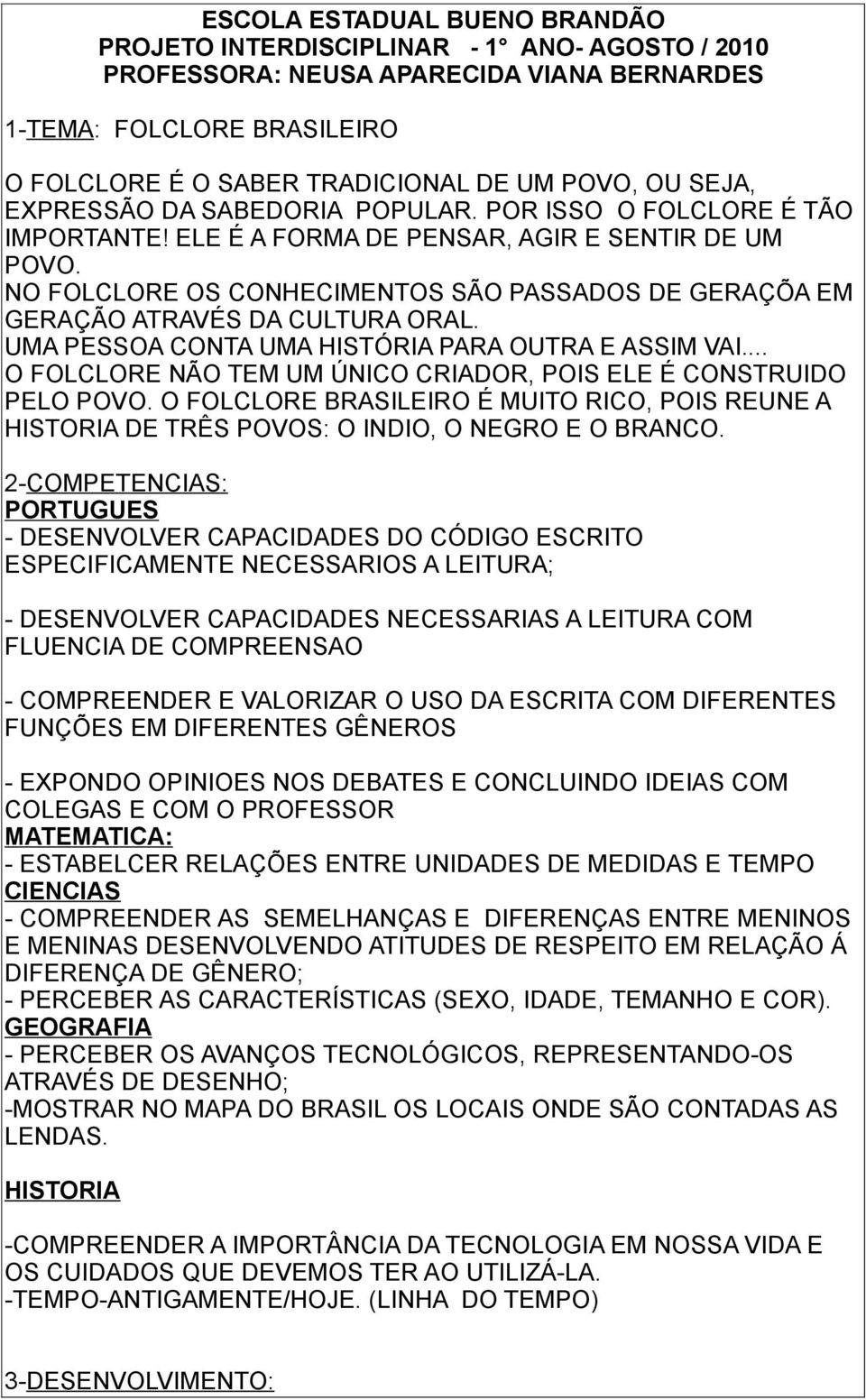 NO FOLCLORE OS CONHECIMENTOS SÃO PASSADOS DE GERAÇÕA EM GERAÇÃO ATRAVÉS DA CULTURA ORAL. UMA PESSOA CONTA UMA HISTÓRIA PARA OUTRA E ASSIM VAI.