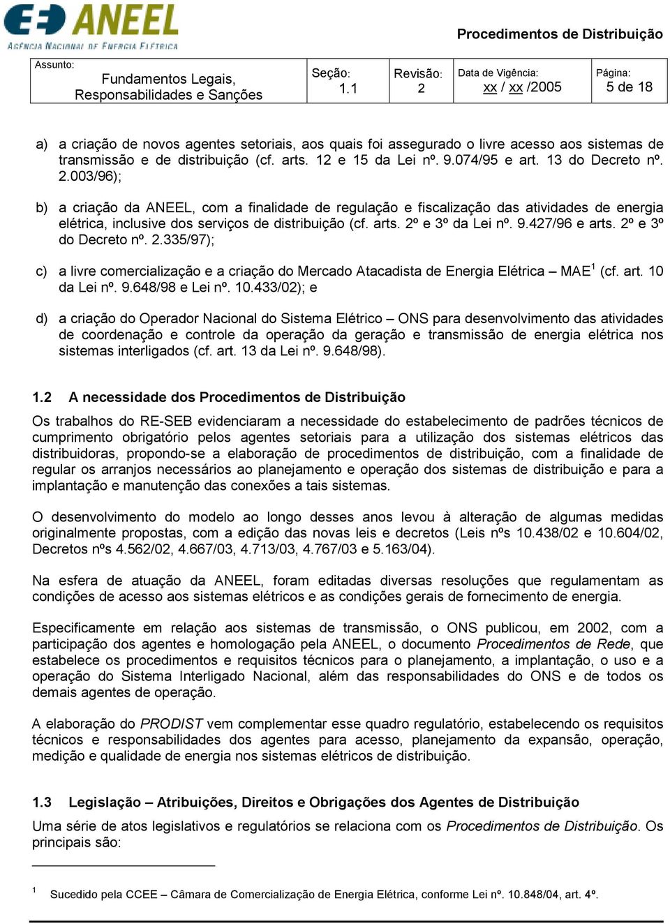 00/96); b) a criação da ANEEL, com a finalidade de regulação e fiscalização das atividades de energia elétrica, inclusive dos serviços de distribuição (cf. arts. 2º e º da Lei nº. 9.427/96 e arts.