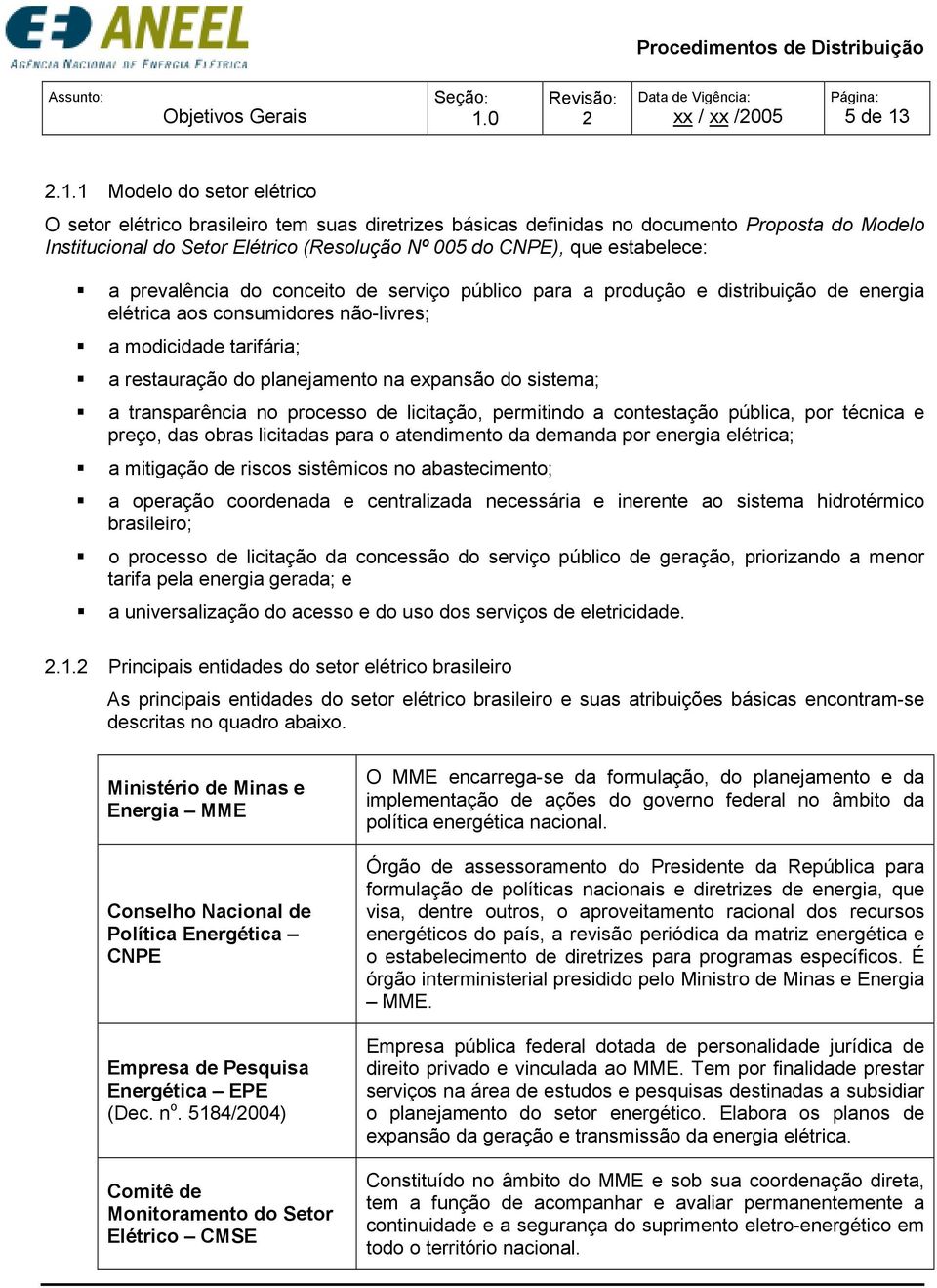 2.1.1 Modelo do setor elétrico O setor elétrico brasileiro tem suas diretrizes básicas definidas no documento Proposta do Modelo Institucional do Setor Elétrico (Resolução Nº 005 do CNPE), que