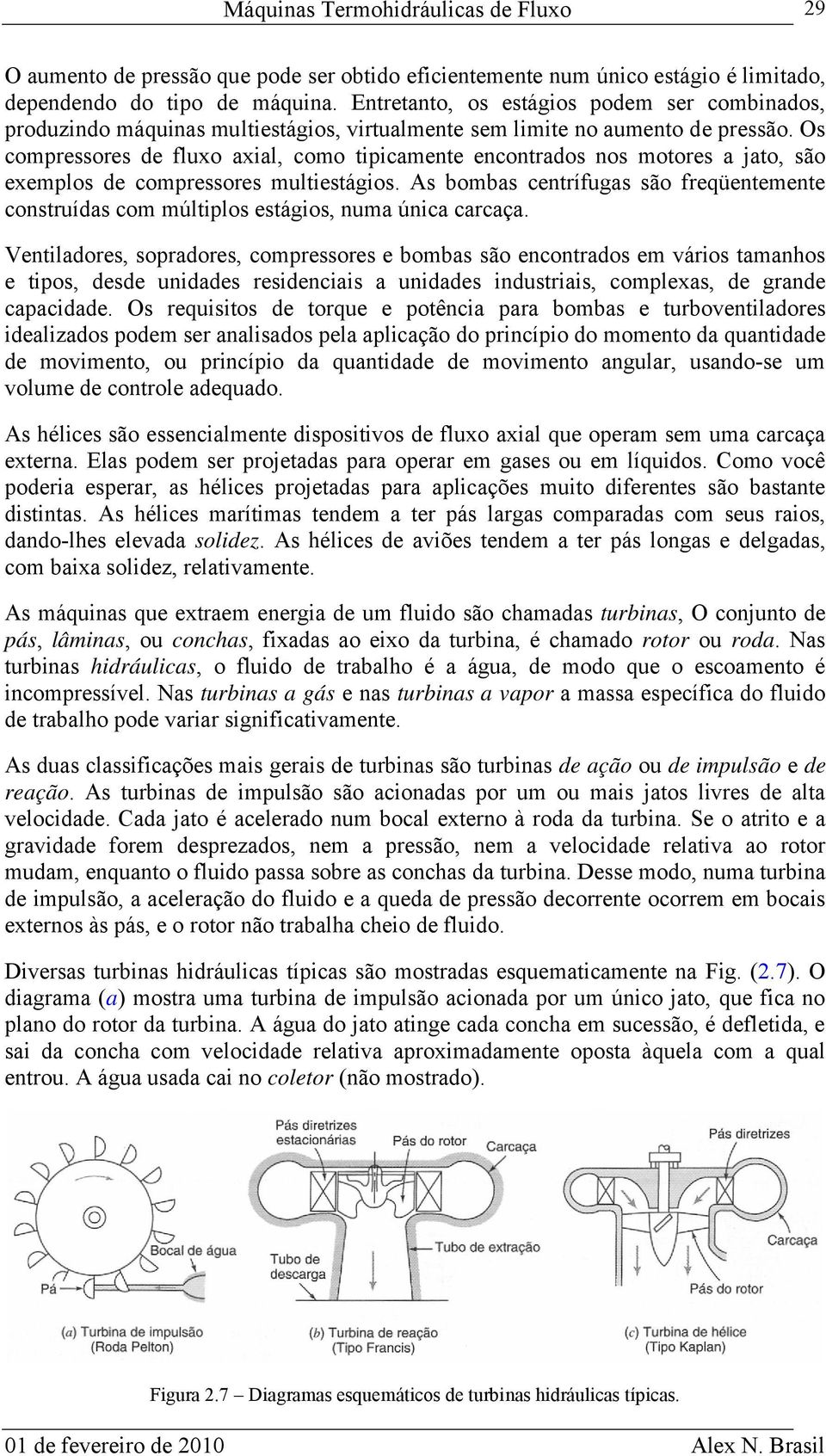 Os compressores de fluxo axial, como tipicamente encontrados nos motores a jato, são exemplos de compressores multiestágios.