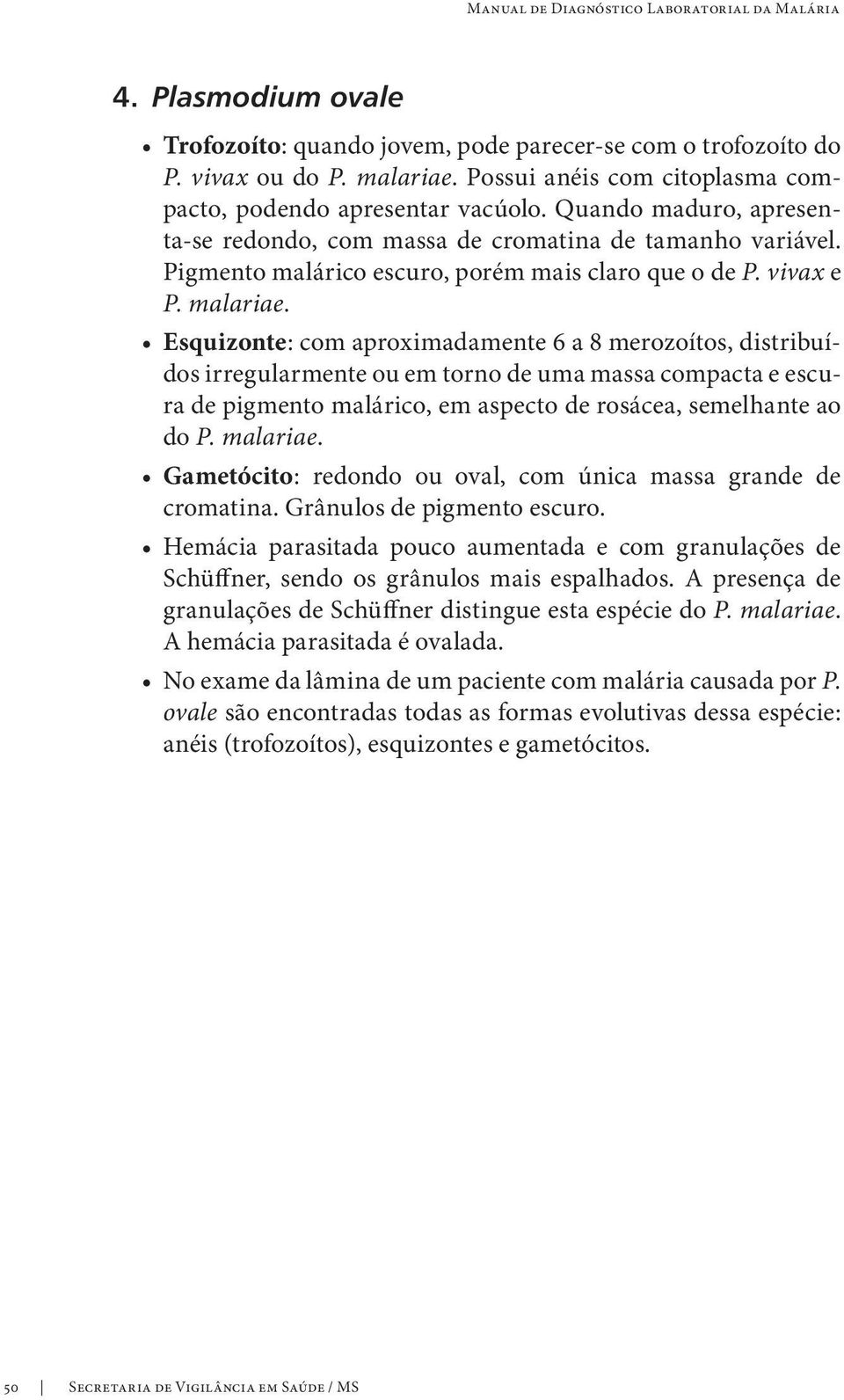 Esquizonte: com aproximadamente 6 a 8 merozoítos, distribuídos irregularmente ou em torno de uma massa compacta e escura de pigmento malárico, em aspecto de rosácea, semelhante ao do P. malariae.